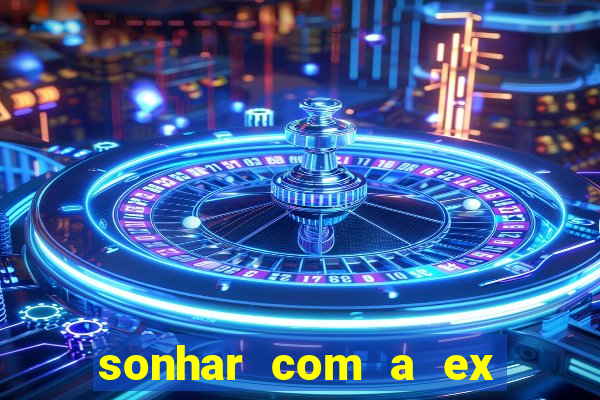 sonhar com a ex do meu marido jogo do bicho